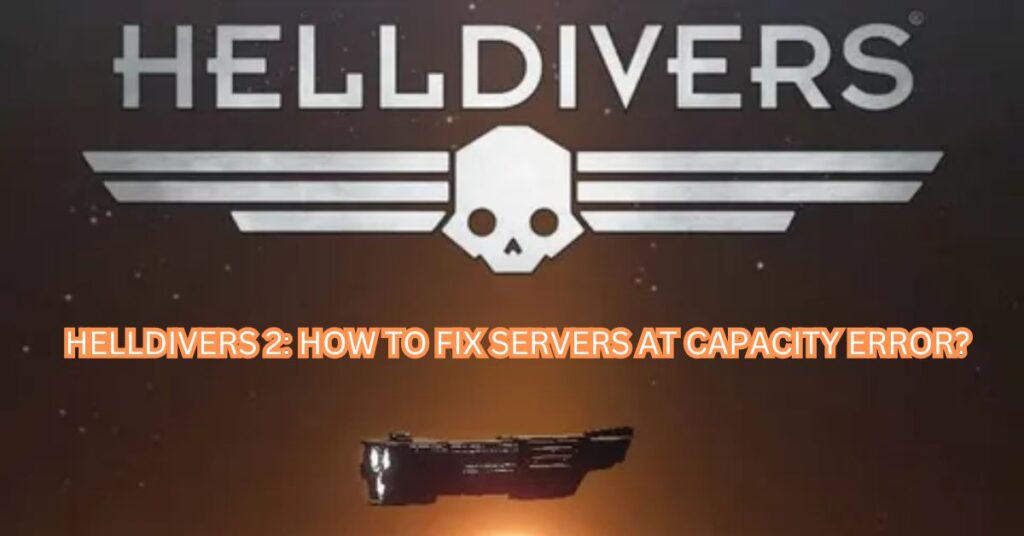 HELLDIVERS 2: HOW TO FIX SERVERS AT CAPACITY ERROR?